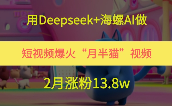 用Deepseek+海螺AI做短视频爆火“月半猫”视频，2月涨粉13.8w - HEIXMI（中国站）-HEIXMI（中国站）