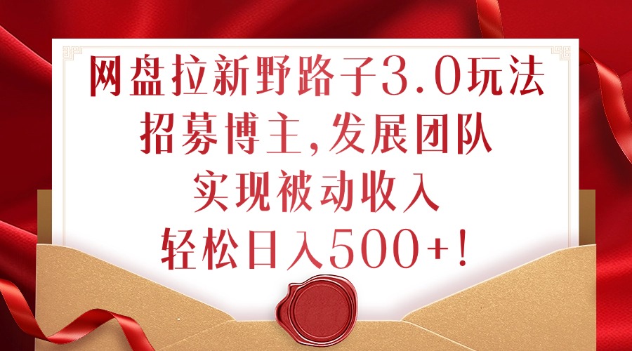 网盘拉新野路子3.0玩法，招募博主，发展团队，实现被动收入，轻松日入500+【揭秘】-HEIXMI（中国站）