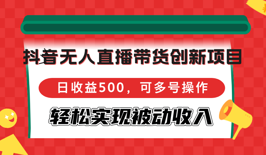 抖音无人直播带货创新项目，日收益500，可多号操作，轻松实现被动收入-HEIXMI（中国站）