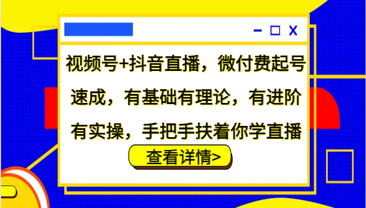 视频号+抖音直播，微付费起号速成，有基础有理论，有进阶有实操，手把手扶着你学直播-HEIXMI（中国站）
