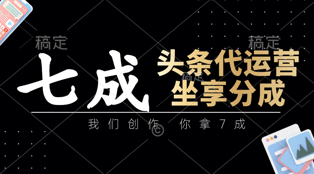 头条代运营：我们创作，你拿7成，简单操作，坐享分成-HEIXMI（中国站）