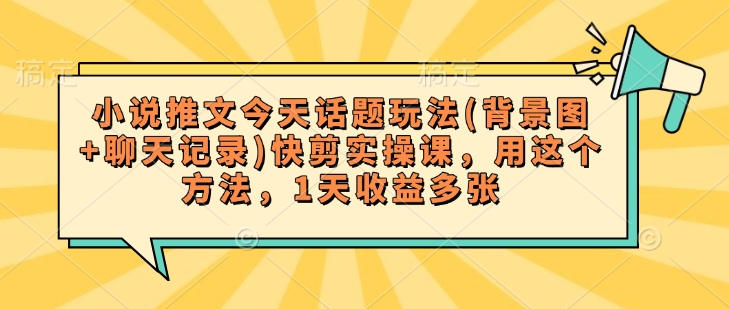 小说推文今天话题玩法(背景图+聊天记录)快剪实操课，用这个方法，1天收益多张-HEIXMI（中国站）