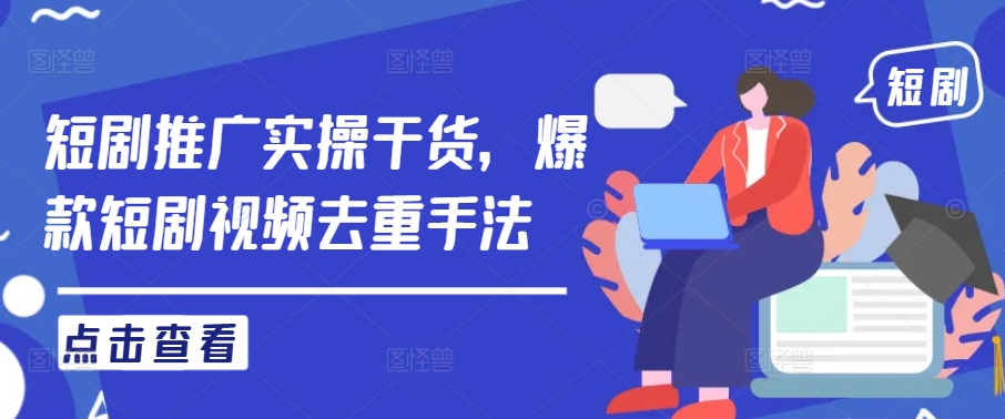 短剧推广实操干货，爆款短剧视频去重手法-HEIXMI（中国站）