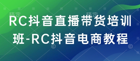 RC抖音直播带货培训班-RC抖音电商教程-HEIXMI（中国站）
