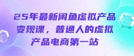 25年最新闲鱼虚拟产品变现课，普通人的虚拟产品电商第一站-HEIXMI（中国站）