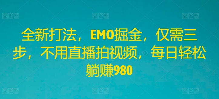 全新打法，EMO掘金，仅需三步，不用直播拍视频，每日轻松躺赚980【揭秘】-HEIXMI（中国站）
