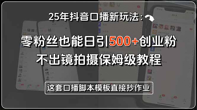 25年抖音口播新玩法：零粉丝也能日引500+创业粉，不出镜拍摄保姆级教程…-HEIXMI（中国站）