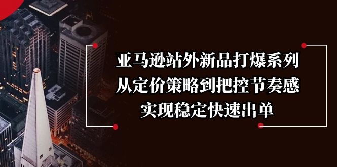 亚马逊站外新品打爆系列，从定价策略到把控节奏感，实现稳定快速出单-HEIXMI（中国站）