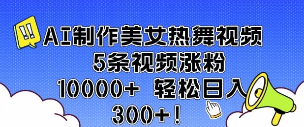 AI制作美女热舞视频 5条视频涨粉10000+ 轻松日入3张-HEIXMI（中国站）