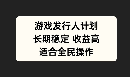 游戏发行人计划，长期稳定，适合全民操作【揭秘】-HEIXMI（中国站）