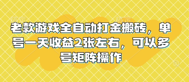 老款游戏全自动打金搬砖，单号一天收益2张左右，可以多号矩阵操作【揭秘】-HEIXMI（中国站）