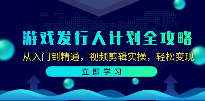 游戏发行人计划全攻略：从入门到精通，视频剪辑实操，轻松变现-HEIXMI（中国站）