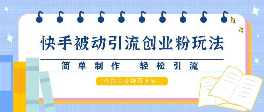 快手被动引流创业粉玩法，简单制作 轻松引流，小白三分钟可上手-HEIXMI（中国站）