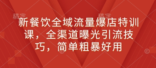 新餐饮全域流量爆店特训课，全渠道曝光引流技巧，简单粗暴好用-HEIXMI（中国站）
