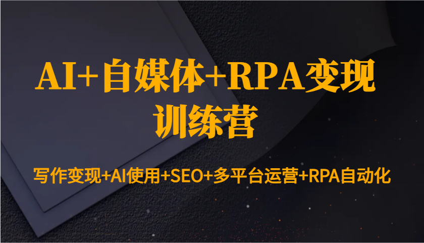 AI+自媒体+RPA变现训练营：写作变现+AI使用+SEO+多平台运营+RPA自动化-HEIXMI（中国站）