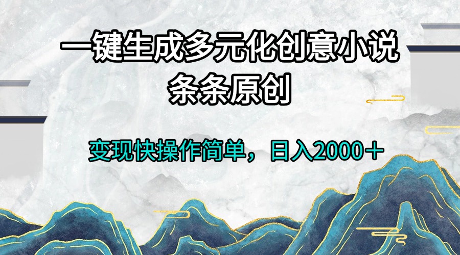 一键生成多元化创意小说条条原创变现快操作简单日入2000＋-HEIXMI（中国站）
