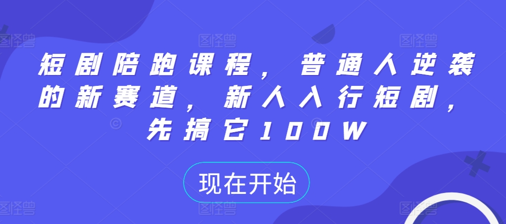 短剧陪跑课程，普通人逆袭的新赛道，新人入行短剧，先搞它100W-HEIXMI（中国站）