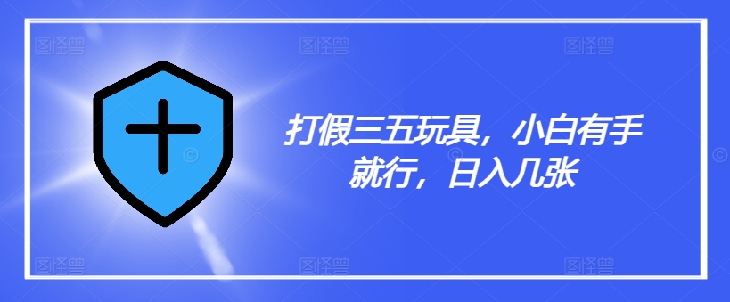 打假三五玩具，小白有手就行，日入几张【仅揭秘】-HEIXMI（中国站）