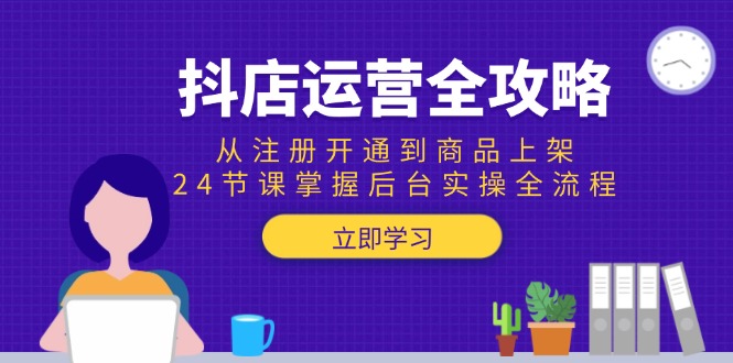 抖店运营全攻略：从注册开通到商品上架，24节课掌握后台实操全流程 - HEIXMI（中国站）-HEIXMI（中国站）