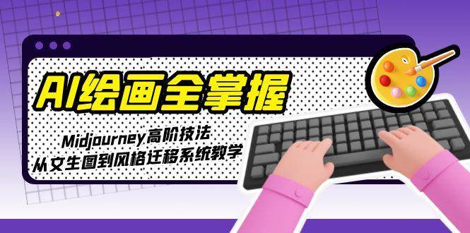 AI绘画全掌握：Midjourney高阶技法，从文生图到风格迁移系统教学-HEIXMI（中国站）