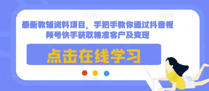 最新教辅资料项目，手把手教你通过抖音视频号快手获取精准客户及变现-HEIXMI（中国站）
