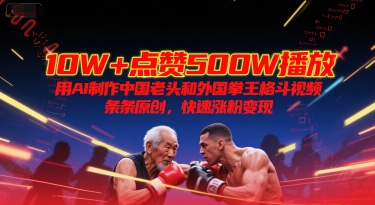 10W+点赞500W播放，用AI制作中国老头和外国拳王格斗视频，条条原创，快速涨粉变现-HEIXMI（中国站）