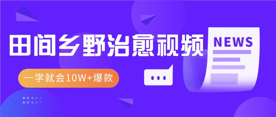 一学就会，1分钟教会你，10W+爆款田间乡野治愈视频(附提示词技巧)-HEIXMI（中国站）