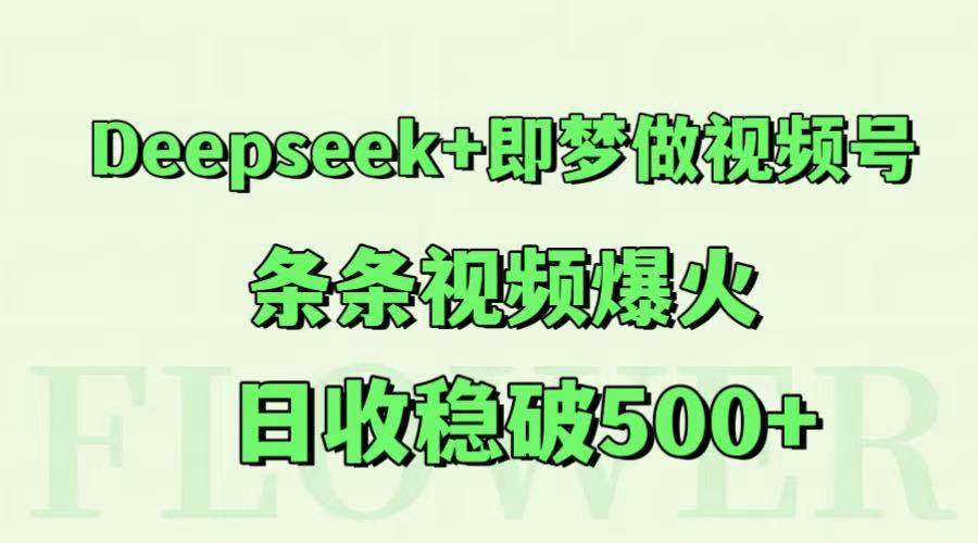 Deepseek+即梦做视频号，条条视频爆火，日收稳破500+-HEIXMI（中国站）