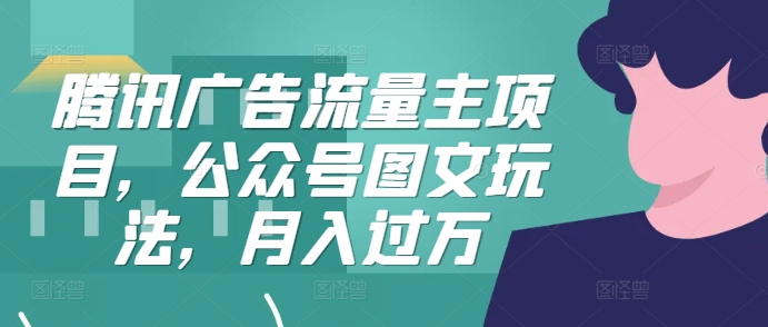 腾讯广告流量主项目，公众号图文玩法，月入过万-HEIXMI（中国站）
