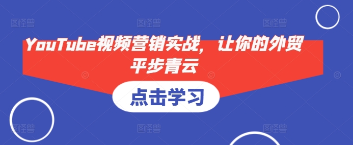 YouTube视频营销实战，让你的外贸平步青云-HEIXMI（中国站）