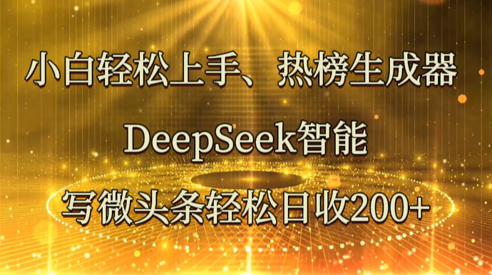 小白轻松上手、热榜生成器 DeepSeek智能写微头条轻松日收200+-HEIXMI（中国站）