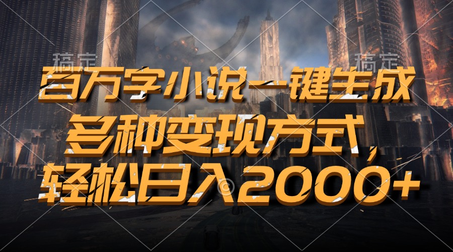 百万字小说一键生成，多种变现方式，轻松日入2000+-HEIXMI（中国站）