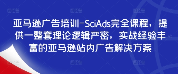 亚马逊广告培训-SciAds完全课程，提供一整套理论逻辑严密，实战经验丰富的亚马逊站内广告解决方案-HEIXMI（中国站）