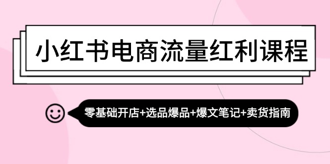 小红书电商流量红利课程：零基础开店+选品爆品+爆文笔记+卖货指南-HEIXMI（中国站）