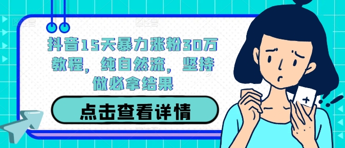 抖音15天暴力涨粉30万教程，纯自然流，坚持做必拿结果-HEIXMI（中国站）