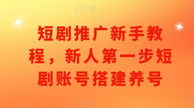 短剧推广新手教程，新人第一步短剧账号搭建养号-HEIXMI（中国站）