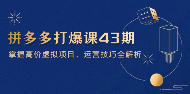 拼多多打爆课第 43 期，掌握高价虚拟项目，运营技巧全解析(15节-HEIXMI（中国站）