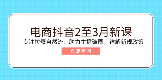 电商抖音2至3月新课：专注拉爆自然流，助力主播破圈，详解新规政策-HEIXMI（中国站）