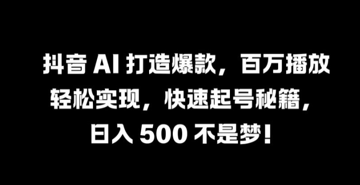 抖音 AI 打造爆款，百万播放轻松实现，快速起号秘籍【揭秘】-HEIXMI（中国站）