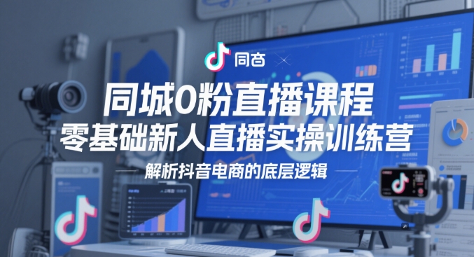 同城0粉直播课程，零基础新人直播实操训练营，解析抖音电商的底层逻辑-HEIXMI（中国站）