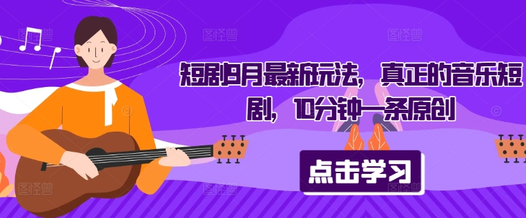 短剧9月最新玩法，真正的音乐短剧，10分钟一条原创-HEIXMI（中国站）