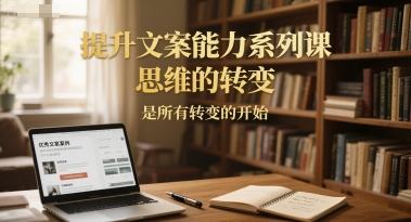 提升文案能力系列课，思维的转变，是所有转变的开始 - HEIXMI（中国站）-HEIXMI（中国站）