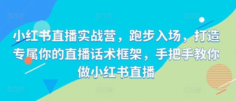 小红书直播实战营，跑步入场，打造专属你的直播话术框架，手把手教你做小红书直播-HEIXMI（中国站）