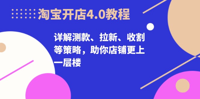 淘宝开店4.0教程，详解测款、拉新、收割等策略，助你店铺更上一层楼-HEIXMI（中国站）