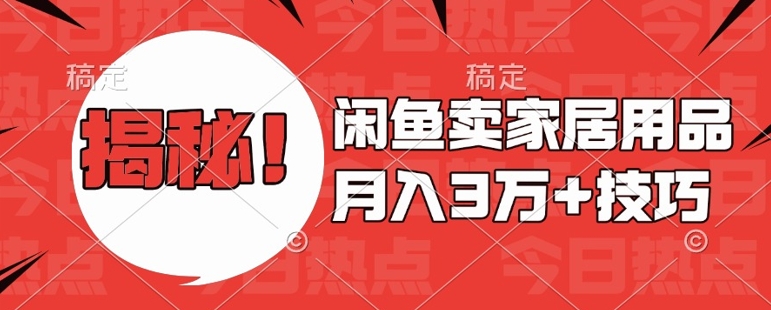 闲鱼卖家居用品月入过W+最新技巧闲鱼最新零基础教学，新手当天上手【揭秘】-HEIXMI（中国站）