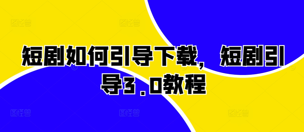 短剧如何引导下载，短剧引导3.0教程-HEIXMI（中国站）