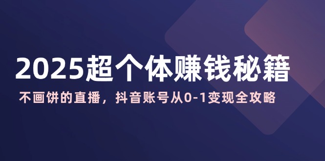 2025超个体赚钱秘籍：不画饼的直播，抖音账号从0-1变现全攻略-HEIXMI（中国站）