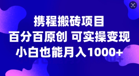 携程搬砖项目，百分百原创，可实操变现，新手小白月入1k+【揭秘】-HEIXMI（中国站）