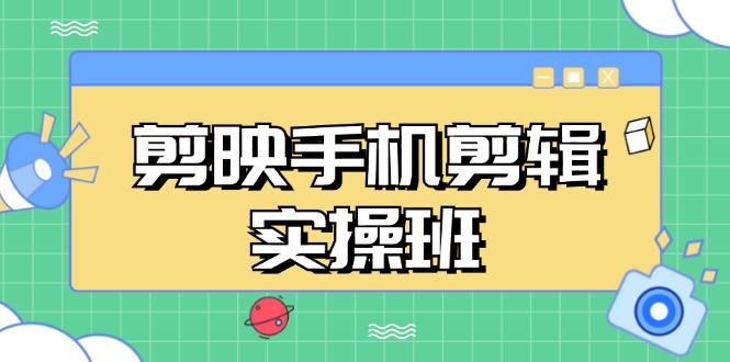 剪映手机剪辑实战班，从入门到精通，抖音爆款视频制作秘籍分段讲解-HEIXMI（中国站）