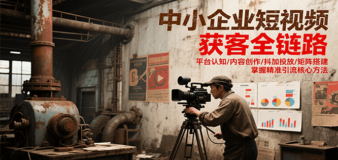 中小企业短视频获客全链路，平台认知/内容创作/抖加投放/矩阵搭建，精准引流核心方法-HEIXMI（中国站）
